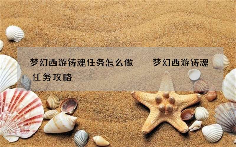 梦幻西游铸魂任务怎么做  梦幻西游铸魂任务攻略